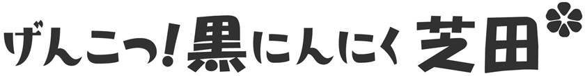 げんこつ！黒にんにく芝田