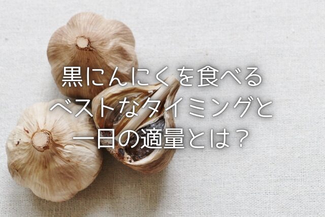 黒にんにくを食べるベストなタイミングと一日の適量とは？